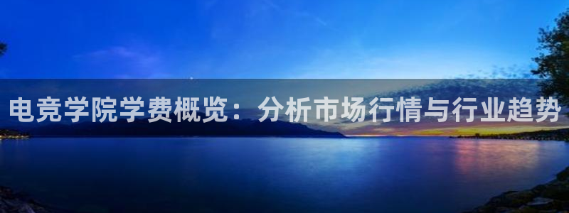 泛亚电竞综合：电竞学院学费概览：分析市场行情与行业趋势