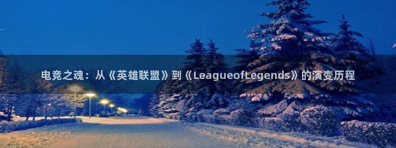 泛亚电竞在哪下载：电竞之魂：从《英雄联盟》到《LeagueofLegends》的演变历程