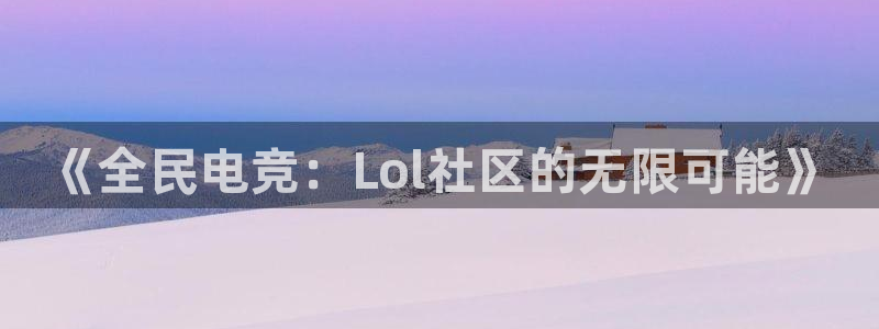 泛亚电竞lol官网：《全民电竞：Lol社区的无限可能》