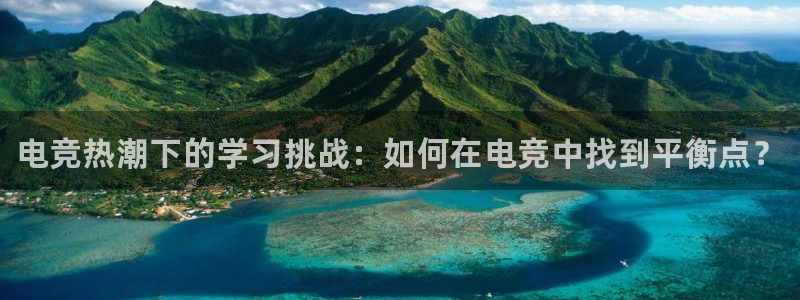 泛亚电竞最新版：电竞热潮下的学习挑战：如何在电竞中找到平衡点？