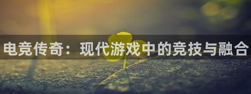 泛亚电竞内部：电竞传奇：现代游戏中的竞技与融合