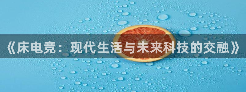 泛亚电竞是什么意思：《床电竞：现代生活与未来科技的交融》