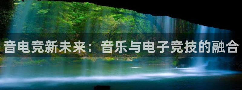 泛亚电竞是什么：音电竞新未来：音乐与电子竞技的融合