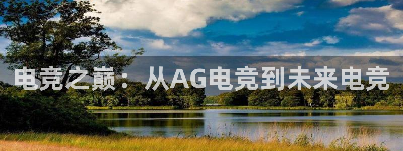 泛亚电竞精选：电竞之巅：从AG电竞到未来电竞