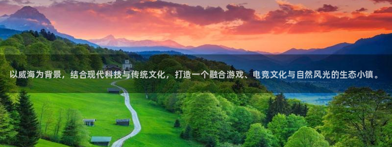 泛亚电竞精选：以威海为背景，结合现代科技与传统文化，打造一个融合游戏、电竞文化与自然风光的生态小镇。