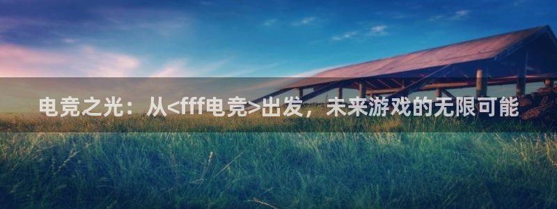 泛亚电竞最新版：电竞之光：从<fff电竞>出发，未来游戏的无限可能
