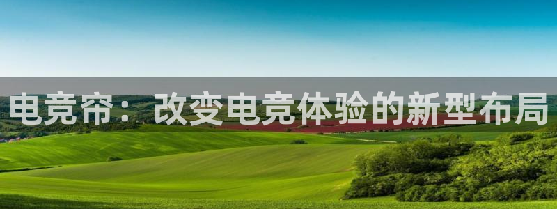 泛亚电竞最新版：电竞帘：改变电竞体验的新型布局