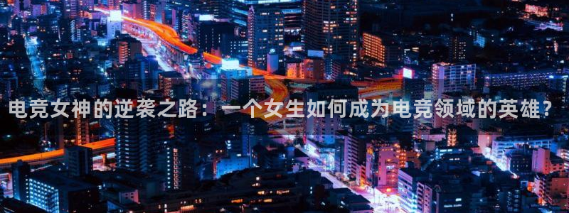 泛亚电竞不结算：电竞女神的逆袭之路：一个女生如何成为电竞领域的英雄？