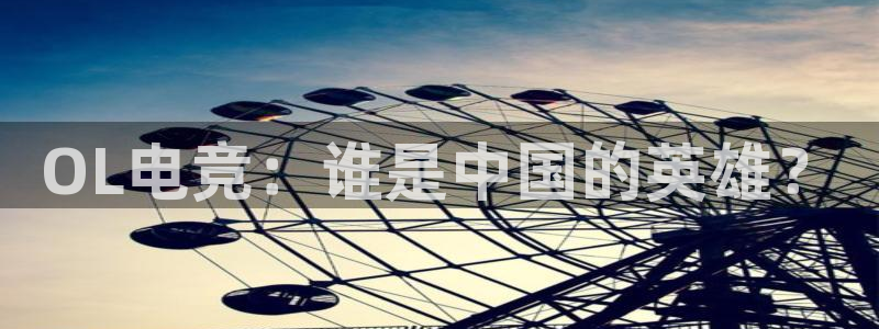 泛亚电竞：OL电竞：谁是中国的英雄？